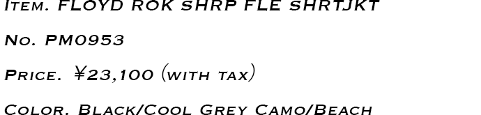 Item.FLOYD ROK SHRP FLE SHRTJKT No.PM0953 Price.￥23,100（with tax） Color. Black/Cool Grey Camo/Beach