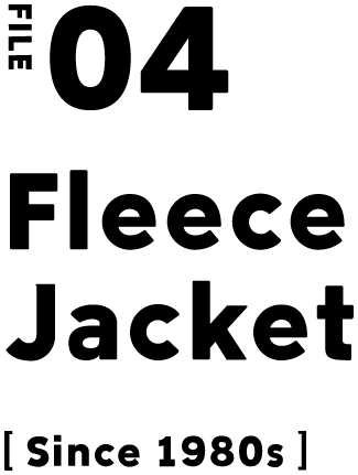 FILE 04 Fleece Jacket [Since 1980s]