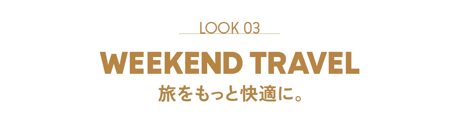 LOOK 03 WEEKEND TRAVEL 旅をもっと快適に。