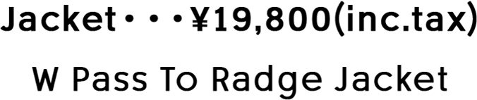 Jacket・・・¥19,800(inc.tax) W Pass To Radge Jacket