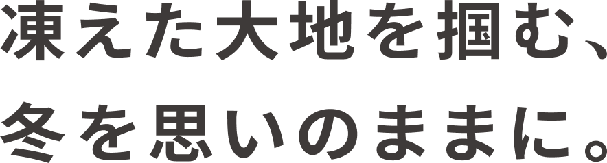 凍えた大地を掴む、冬を思いのままに。