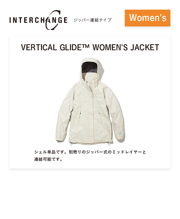 INTERCHANGE ジッパー連結タイプ Women's VERTICAL GLIDE™ WOMEN'S JACKET シェル単品です。別売りのジッパー式のミッドレイヤーと連結可能です。