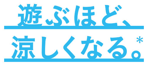 遊ぶほど、涼しくなる。*